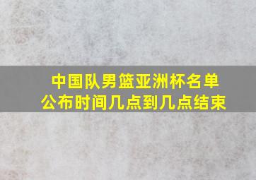 中国队男篮亚洲杯名单公布时间几点到几点结束