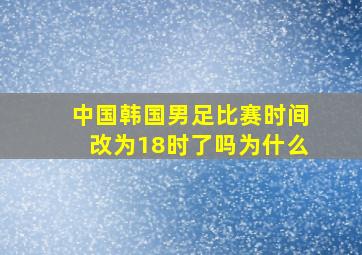 中国韩国男足比赛时间改为18时了吗为什么