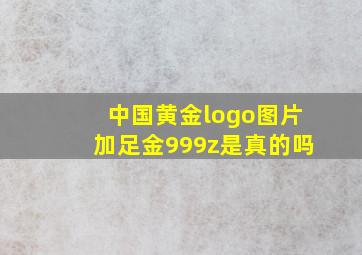 中国黄金logo图片加足金999z是真的吗