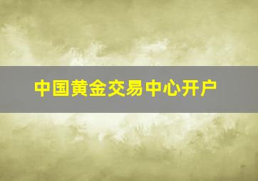 中国黄金交易中心开户