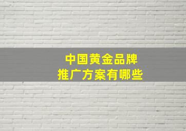 中国黄金品牌推广方案有哪些