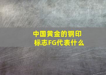 中国黄金的钢印标志FG代表什么