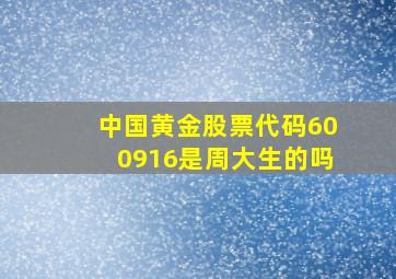 中国黄金股票代码600916是周大生的吗