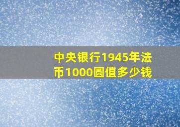 中央银行1945年法币1000圆值多少钱