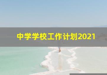 中学学校工作计划2021