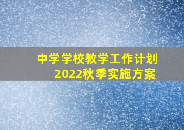 中学学校教学工作计划2022秋季实施方案