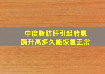 中度脂肪肝引起转氨酶升高多久能恢复正常