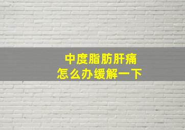 中度脂肪肝痛怎么办缓解一下