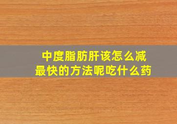 中度脂肪肝该怎么减最快的方法呢吃什么药