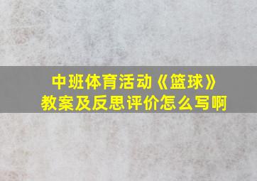 中班体育活动《篮球》教案及反思评价怎么写啊