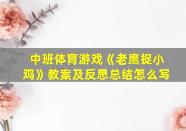 中班体育游戏《老鹰捉小鸡》教案及反思总结怎么写