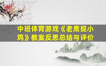 中班体育游戏《老鹰捉小鸡》教案反思总结与评价