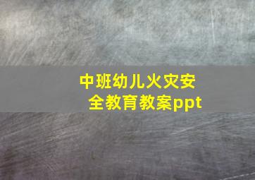 中班幼儿火灾安全教育教案ppt