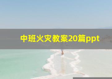 中班火灾教案20篇ppt