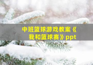 中班篮球游戏教案《我和篮球赛》ppt