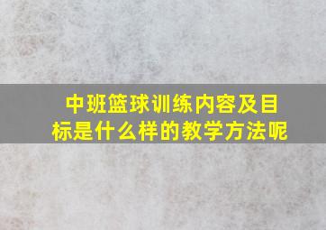 中班篮球训练内容及目标是什么样的教学方法呢