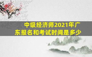 中级经济师2021年广东报名和考试时间是多少