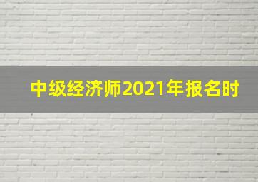 中级经济师2021年报名时