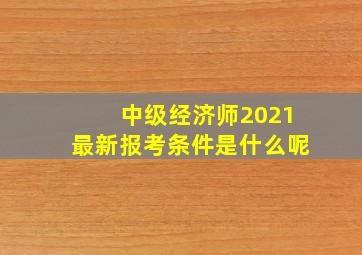 中级经济师2021最新报考条件是什么呢