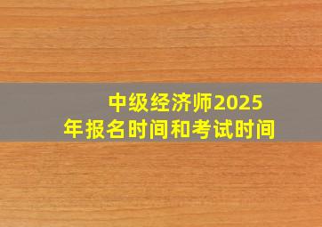 中级经济师2025年报名时间和考试时间