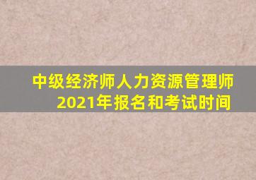 中级经济师人力资源管理师2021年报名和考试时间