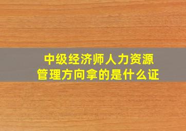 中级经济师人力资源管理方向拿的是什么证