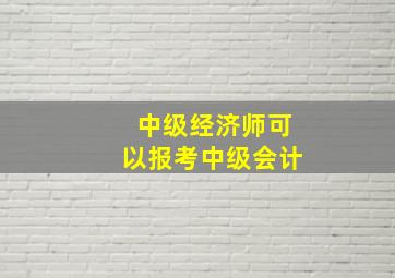 中级经济师可以报考中级会计