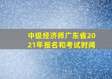 中级经济师广东省2021年报名和考试时间