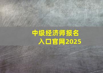 中级经济师报名入口官网2025