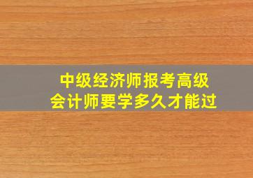 中级经济师报考高级会计师要学多久才能过