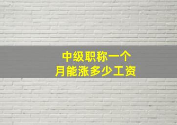 中级职称一个月能涨多少工资