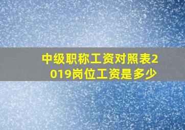 中级职称工资对照表2019岗位工资是多少