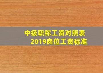 中级职称工资对照表2019岗位工资标准