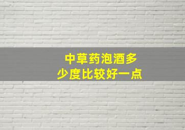 中草药泡酒多少度比较好一点