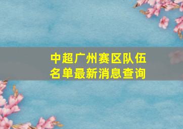 中超广州赛区队伍名单最新消息查询