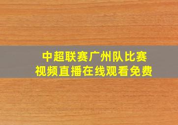 中超联赛广州队比赛视频直播在线观看免费