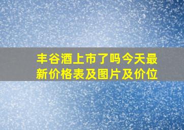 丰谷酒上市了吗今天最新价格表及图片及价位