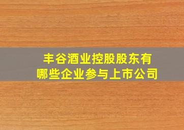 丰谷酒业控股股东有哪些企业参与上市公司