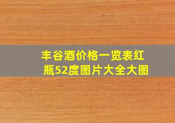 丰谷酒价格一览表红瓶52度图片大全大图