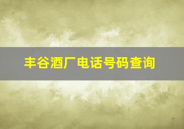 丰谷酒厂电话号码查询