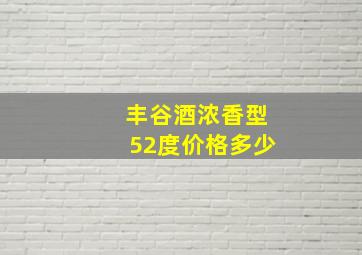 丰谷酒浓香型52度价格多少