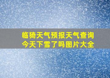 临猗天气预报天气查询今天下雪了吗图片大全