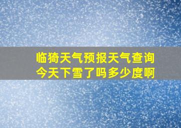 临猗天气预报天气查询今天下雪了吗多少度啊