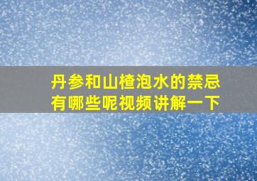 丹参和山楂泡水的禁忌有哪些呢视频讲解一下