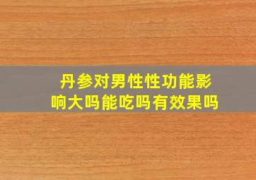 丹参对男性性功能影响大吗能吃吗有效果吗