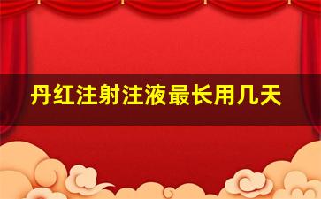 丹红注射注液最长用几天