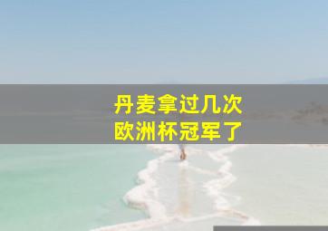 丹麦拿过几次欧洲杯冠军了