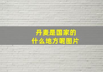 丹麦是国家的什么地方呢图片