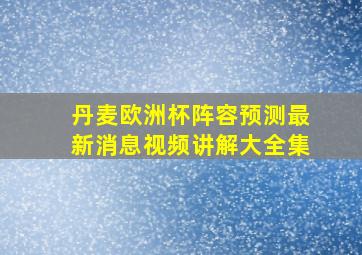 丹麦欧洲杯阵容预测最新消息视频讲解大全集