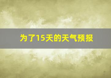 为了15天的天气预报